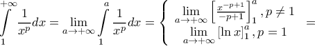 \displaystyle{\int\limits_1^{ + \infty } {\frac{1}{{{x^p}}}dx}  = \mathop {\lim }\limits_{a \to  + \infty } \int\limits_1^a {\frac{1}{{{x^p}}}dx}  = \left\{ {\begin{array}{*{20}{c}} 
   {\mathop {\lim }\limits_{a \to  + \infty } \left[ {\frac{{{x^{ - p + 1}}}}{{ - p + 1}}} \right]_1^a,p \ne 1}  \\ 
   {\mathop {\lim }\limits_{a \to  + \infty } \left[ {\ln x} \right]_1^a,p = 1}  \\ 
\end{array}} \right. = }