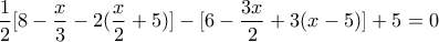 \displaystyle \dfrac{1}{2} [8-\dfrac{x}{3}-2(\dfrac{x}{2}+5)]-[6-\dfrac{3x}{2}+3(x-5)]+5=0