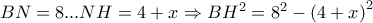 BN=8...NH=4+x \Rightarrow  BH^{2}= 8^{2}-\left(4+x \right)^{2}