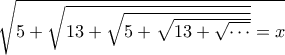 \sqrt {5 + \sqrt {13 + \sqrt {5 + \sqrt {13 + \sqrt  \cdots  } } } }  = x