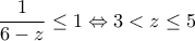 \displaystyle{\frac{1}{6-z}\leq 1\Leftrightarrow 3<z\leq 5}