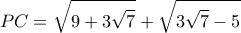 \displaystyle PC = \sqrt {9 + 3\sqrt 7 }  + \sqrt {3\sqrt 7  - 5} 