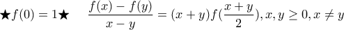 \displaystyle{\bigstar f(0)=1 
\\ 
\\ 
\bigstar \,\,\,\,\,\,\,\,\frac{f(x)-f(y)}{x-y}=(x+y)f(\frac{x+y}{2}),x,y \geq 0,x \neq y}