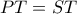 PT = ST