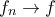 f_n \to f