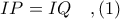 IP = IQ\ \ \ ,(1)