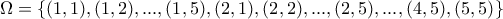 \displaystyle{\Omega=\{(1,1),(1,2),...,(1,5),(2,1),(2,2),...,(2,5),...,(4,5),(5,5)\}}