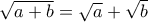 \sqrt{a+b} = \sqrt a + \sqrt b