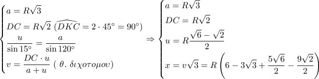 \left\{ \begin{gathered} 
  a = R\sqrt 3  \hfill \\ 
  DC = R\sqrt 2 \,\,\widehat {(DKC} = 2 \cdot 45^\circ  = 90^\circ ) \hfill \\ 
  \frac{u}{{\sin 15^\circ }} = \frac{a}{{\sin 120^\circ }} \hfill \\ 
  v = \frac{{DC \cdot u}}{{a + u}}\,\,(\,\,\theta .\,\,\delta \iota \chi o\tau o\mu o\upsilon ) \hfill \\  
\end{gathered}  \right. \Rightarrow \left\{ \begin{gathered} 
  a = R\sqrt 3  \hfill \\ 
  DC = R\sqrt 2 \, \hfill \\ 
  u = R\frac{{\sqrt 6  - \sqrt 2 }}{2} \hfill \\ 
  x = v\sqrt 3  = R\left( {6 - 3\sqrt 3  + \frac{{5\sqrt 6 }}{2} - \frac{{9\sqrt 2 }}{2}} \right) \hfill \\  
\end{gathered}  \right.