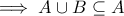 \displaystyle{\implies A \cup B  \subseteq A}