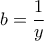 \displaystyle{b=\frac{1}{y}}