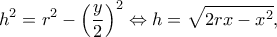 \displaystyle {h^2} = {r^2} - {\left( {\frac{y}{2}} \right)^2} \Leftrightarrow h = \sqrt {2rx - {x^2}}, 