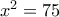 x^2=75