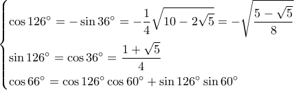 \left\{ \begin{gathered} 
  \cos 126^\circ  =  - \sin 36^\circ  =  - \frac{1}{4}\sqrt {10 - 2\sqrt 5 }  =  - \sqrt {\frac{{5 - \sqrt 5 }}{8}}  \hfill \\ 
  \sin 126^\circ  = \cos 36^\circ  = \frac{{1 + \sqrt 5 }}{4} \hfill \\ 
  \cos 66^\circ  = \cos 126^\circ \cos 60^\circ  + \sin 126^\circ \sin 60^\circ  \hfill \\  
\end{gathered}  \right.