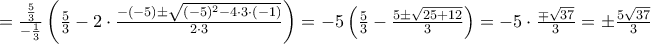 = \frac{\frac{5}{3}}{-\frac{1}{3}}\left(\frac{5}{3}-2\cdot \frac{-(-5)\pm \sqrt{(-5)^2-4\cdot 3\cdot (-1)}}{2\cdot 3}\right) = -5\left( \frac{5}{3}-\frac{5\pm\sqrt{25+12}}{3}\right) = -5\cdot\frac{\mp\sqrt{37}}{3} = \pm\frac{5\sqrt{37}}{3}