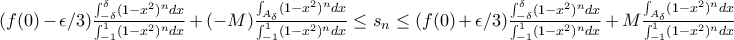 (f(0)-\epsilon /3)\frac{\int_{-\delta }^{\delta }(1-x^2)^ndx}{\int_{-1}^{1}(1-x^2)^ndx}+(-M)\frac{\int_{A_{\delta}} (1-x^2)^ndx}{\int_{-1}^{1}(1-x^2)^ndx} \leq s_n\leq (f(0)+\epsilon /3)\frac{\int_{-\delta }^{\delta }(1-x^2)^ndx}{\int_{-1}^{1}(1-x^2)^ndx}+M\frac{\int_{A_{\delta}} (1-x^2)^ndx}{\int_{-1}^{1}(1-x^2)^ndx} (f(0)-\epsilon /3)\frac{\int_{-\delta }^{\delta }(1-x^2)^ndx}{\int_{-1}^{1}(1-x^2)^ndx}+(-M)\frac{\int_{A_{\delta}} (1-x^2)^ndx}{\int_{-1}^{1}(1-x^2)^ndx} \leq s_n\leq (f(0)+\epsilon /3)\frac{\int_{-\delta }^{\delta }(1-x^2)^ndx}{\int_{-1}^{1}(1-x^2)^ndx}+M\frac{\int_{A_{\delta}} (1-x^2)^ndx}{\int_{-1}^{1}(1-x^2)^ndx}