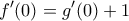 \displaystyle{f'(0) = g'(0) + 1}