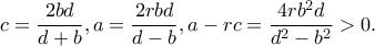 c=\dfrac{2bd}{d+b}, a=\dfrac{2rbd}{d-b}, a-rc=\dfrac{4rb^2d}{d^2-b^2}>0.