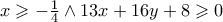x \geqslant  - \frac{1}{4} \wedge 13x + 16y + 8 \geqslant 0