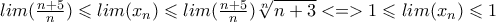 lim(\frac{n+5}{n})\leqslant lim(x_n)\leqslant lim(\frac{n+5}{n})\sqrt[n]{n+3}<=>1\leqslant lim(x_n)\leqslant 1