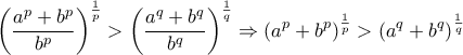 \displaystyle\left(\frac{a^{p}+b^{p}}{b^{p}} \right)^{\frac{1}{p} \right)>\left(\frac{a^{q}+b^{q}}{b^{q}} \right)^{\frac{1}{q} \right)\Rightarrow(a^{p}+b^{p})^{\frac{1}{p}}>(a^{q}+b^{q})^{\frac{1}{q}}