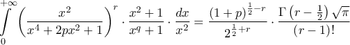 \displaystyle{\int\limits_{0}^{+\infty }{\left( \frac{x^{2}}{x^{4}+2px^{2}+1} \right)^{r}\cdot \frac{x^{2}+1}{x^{q}+1}\cdot \frac{dx}{x^{2}}}=\frac{\left( 1+p \right)^{\frac{1}{2}-r}}{2^{\frac{1}{2}+r}}\cdot \frac{\Gamma \left( r-\frac{1}{2} \right)\sqrt{\pi }}{\left( r-1 \right)!}}