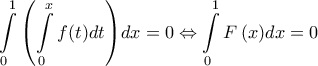 \displaystyle{\int\limits_0^1 {\left( {\int\limits_0^x f (t)dt} \right)} dx = 0 \Leftrightarrow \int\limits_0^1 {F\left( x \right)} dx = 0}