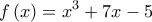 \displaystyle{f\left( x \right) = x^3  + 7x - 5}