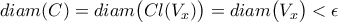\displaystyle{diam ( C ) = diam \big( C l ( V_{x} ) \big) = diam \big( V_{x} \big) < \epsilon}
