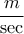 \displaystyle{\frac{m}{{\sec }}}