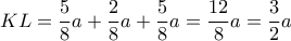 \displaystyle KL = \frac{5}{8}a + \frac{2}{8}a + \frac{5}{8}a = \frac{{12}}{8}a = \frac{3}{2}a