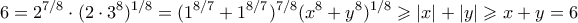 \displaystyle  6 = 2^{7/8} \cdot (2 \cdot 3^{8})^{1/8} = (1^{8/7} + 1^{8/7})^{7/8}(x^8 + y^8)^{1/8} \geqslant |x| + |y| \geqslant x+y = 6 