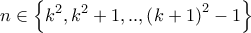 \displaystyle{n \in \left\{ {{k^2},{k^2} + 1,..,{{\left( {k + 1} \right)}^2} - 1} \right\}}