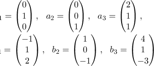 \\ a_1=\begin{pmatrix}0\\ 1\\ 0\end{pmatrix}, \ \ a_2=\begin{pmatrix}0\\ 0\\ 1\end{pmatrix}, \ \ a_3=\begin{pmatrix}2\\ 1\\ 1\end{pmatrix}, \\ b_1=\begin{pmatrix}-1\\ 1\\ 2\end{pmatrix}, \ \ b_2=\begin{pmatrix}1\\ 0\\ -1\end{pmatrix}, \ \ b_3=\begin{pmatrix}4\\ 1\\ -3\end{pmatrix}