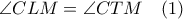 \angle CLM= \angle CTM \quad (1)