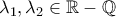 \lambda _{1},\lambda _{2} \in \mathbb{R}-\mathbb{Q} \lambda _{1},\lambda _{2} \in \mathbb{R}-\mathbb{Q}