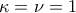 \kappa = \nu = 1