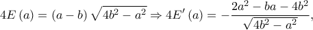 \displaystyle{4E\left( a \right) = \left( {a - b} \right)\sqrt {4{b^2} - {a^2}}  \Rightarrow 4E'\left( a \right) =  - \frac{{{2a^2} - ba - 4{b^2}}}{{\sqrt {4{b^2} - {a^2}} }},}