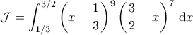 \displaystyle{\mathcal{J} = \int_{1/3}^{3/2} \left ( x - \frac{1}{3} \right )^9 \left ( \frac{3}{2} - x \right )^7 \, \mathrm{d} x }