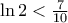 \ln 2 < \frac{7}{10}