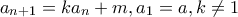 a_{n+1}=ka_n +m, a_1=a , k\neq 1 a_{n+1}=ka_n +m, a_1=a , k\neq 1