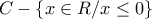 \displaystyle{C - \left\{ {x \in R/x \le 0} \right\}}