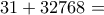 \displaystyle{31 + 32768 =}