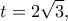 \displaystyle t = 2\sqrt 3, 