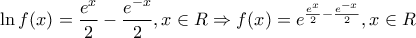 \displaystyle{\ln f(x) = \frac{{{e^x}}}{2} - \frac{{{e^{ - x}}}}{2},x \in R \Rightarrow f(x) = {e^{\frac{{{e^x}}}{2} - \frac{{{e^{ - x}}}}{2}}},x \in R}