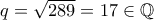 q=\sqrt{289}=17 \in \mathbb{Q}