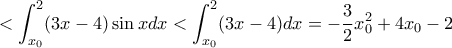 \displaystyle <\int_{x_0}^{2}(3x-4)\sin x dx <\int_{x_0}^{2}(3x-4) dx=-\frac{3}{2}x_{0}^{2}+4x_{0}-2