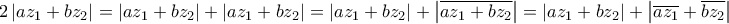 \displaystyle{ 
2\left| {az_1  + bz_2 } \right| = \left| {az_1  + bz_2 } \right| + \left| {az_1  + bz_2 } \right| = \left| {az_1  + bz_2 } \right| + \left| {\overline {az_1  + bz_2 } } \right| = \left| {az_1  + bz_2 } \right| + \left| {\overline {az_1 }  + \overline {bz_2 } } \right| 
}