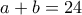 \displaystyle{a+b=24}