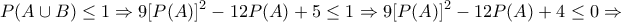 \displaystyle{ 
P(A \cup B) \le 1{\rm   } \Rightarrow {\rm   }9[P(A)]^2  - 12P(A) + 5 \le 1{\rm    } \Rightarrow {\rm   }9[P(A)]^2  - 12P(A) + 4 \le 0{\rm   } \Rightarrow  
}